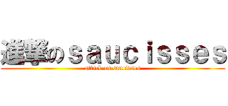 進撃のｓａｕｃｉｓｓｅｓ (attack on saucisses)