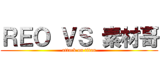 ＲＥＯ ＶＳ 素材哥 (attack on titan)