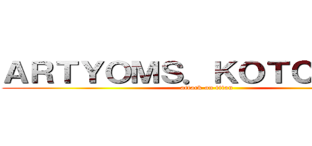ＡＲＴＹＯＭＳ．ＫＯＴＣＨＥＡＰ (attack on titan)