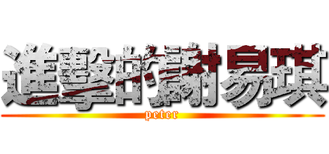 進擊的謝易琪 (peter)