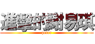 進擊的謝易琪 (peter)