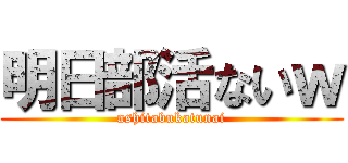 明日部活ないｗ (ashitabukatunai)