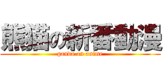 熊猫の新番動漫 (panda on anime)