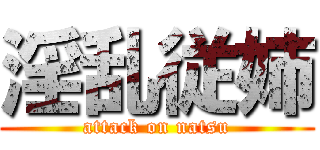 淫乱従姉 (attack on natsu)