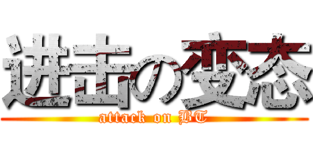 进击の变态 (attack on BT)