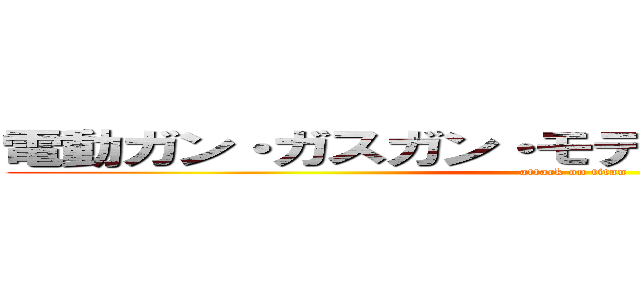 電動ガン・ガスガン・モデルガン強化買取中！ (attack on titan)