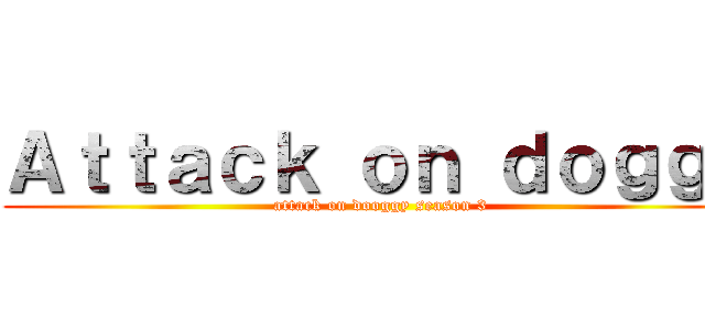 Ａｔｔａｃｋ ｏｎ ｄｏｇｇｙ (attack on dooggy season 3)