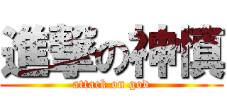 進撃の神慎 (attack on god)