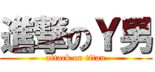 進撃のＹ男 (attack on titan)