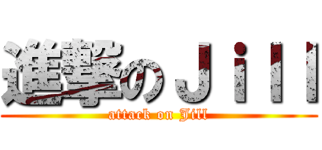 進撃のＪｉｌｌ (attack on Jill)