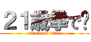 ２１歳拳で‪ (attack on titan)