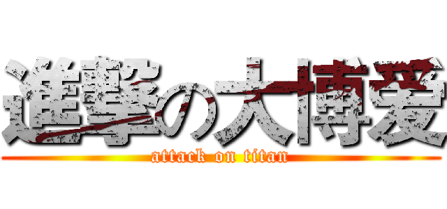 進撃の大博爱 (attack on titan)