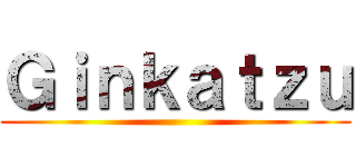 Ｇｉｎｋａｔｚｕ ()