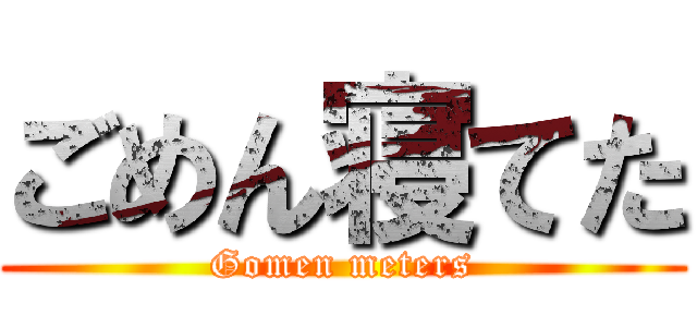 ごめん寝てた (Gomen meters)