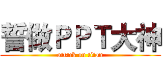 誓做ＰＰＴ大神 (attack on titan)
