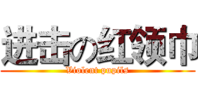 进击の红领巾 (Violent pupils)