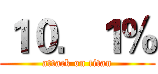 １０．１％ (attack on titan)