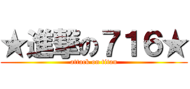 ★進撃の７１６★ (attack on titan)