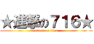 ★進撃の７１６★ (attack on titan)