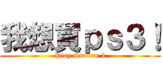 我想買ｐｓ３！ (Play Station 3)