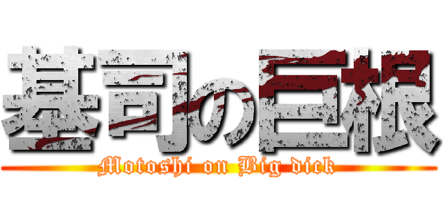 基司の巨根 (Motoshi on Big dick)