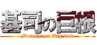 基司の巨根 (Motoshi on Big dick)