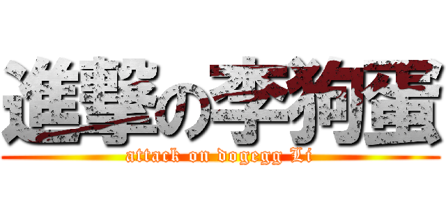 進撃の李狗蛋 (attack on dogegg Li)
