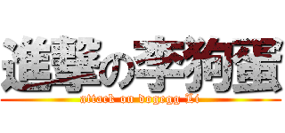 進撃の李狗蛋 (attack on dogegg Li)