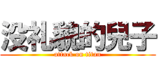 没礼貌的兒子 (attack on titan)