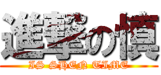 進撃の慎 (IS SHEN TIME)