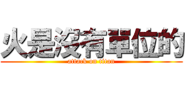 火是沒有單位的 (attack on titan)