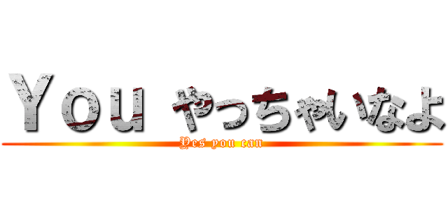 Ｙｏｕ やっちゃいなよ (Yes you can)
