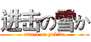 进击の雪か (attack on yukika)