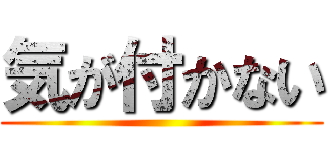 気が付かない ()
