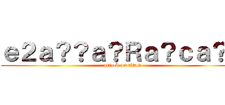 ｅ２ａ？？ａ？Ｒａ？ｃａ？？ (attack on titan)