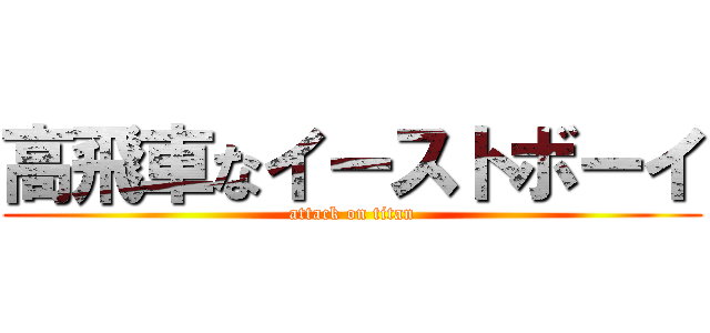 高飛車なイーストボーイ (attack on titan)