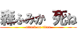 森ふみか 死ね (attack on titan)