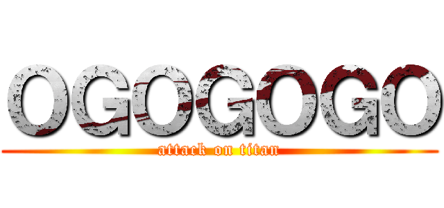 ＯＧＯＧＯＧＯ (attack on titan)