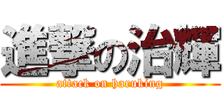 進撃の治輝 (attack on haruking)