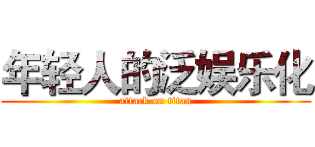 年轻人的泛娱乐化 (attack on titan)