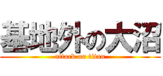 基地外の大沼 (attack on titan)