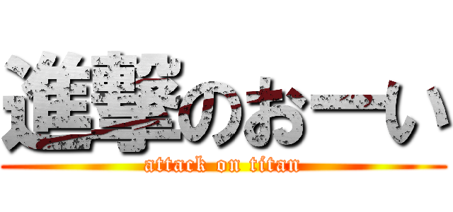 進撃のおーい (attack on titan)