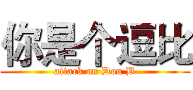 你是个逗比 (attack on Dou B)
