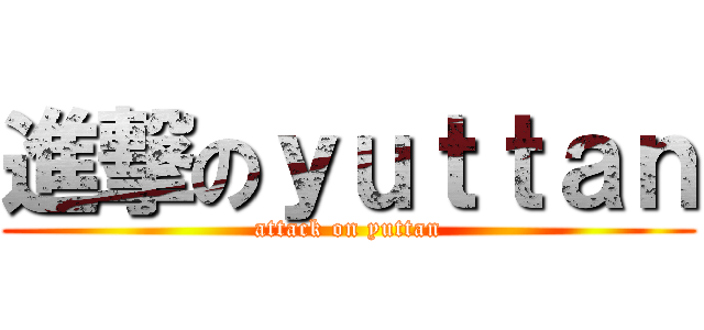 進撃のｙｕｔｔａｎ (attack on yuttan)