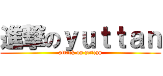 進撃のｙｕｔｔａｎ (attack on yuttan)