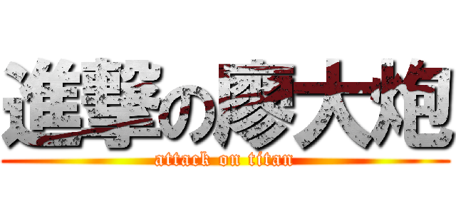 進撃の廖大炮 (attack on titan)