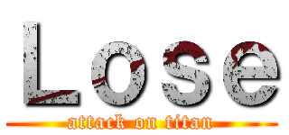 Ｌｏｓｅ (attack on titan)