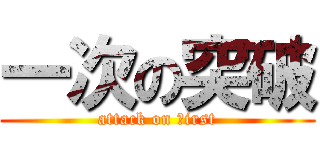 一次の突破 (attack on ｆirst)