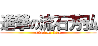 進撃の流石芳弘 (attack on titan)