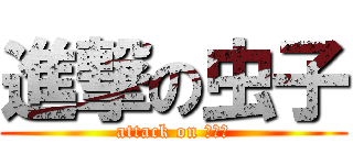 進撃の虫子 (attack on 虫子、)